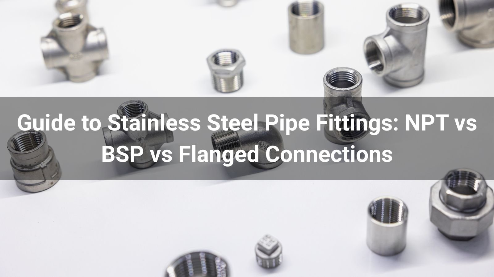 Guide to Stainless Steel Pipe Fittings NPT vs BSP vs Flanged Connections